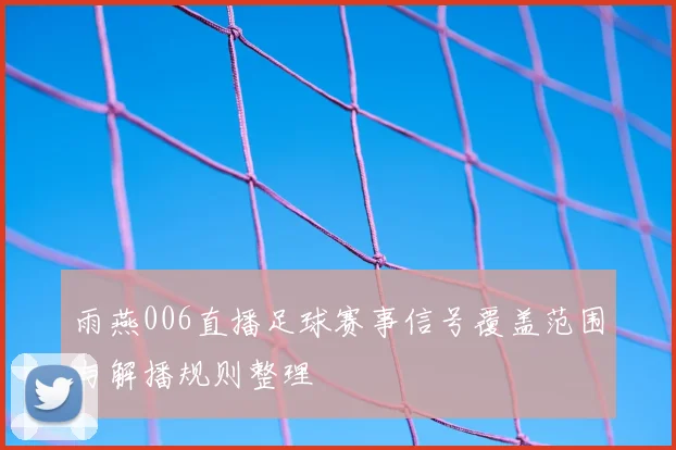 雨燕006直播足球赛事信号覆盖范围与解播规则整理