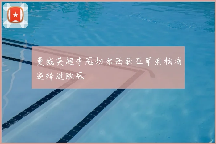 曼城英超夺冠切尔西获亚军利物浦逆转进欧冠