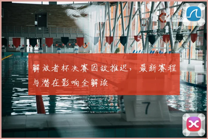 解放者杯决赛因故推迟，最新赛程与潜在影响全解读
