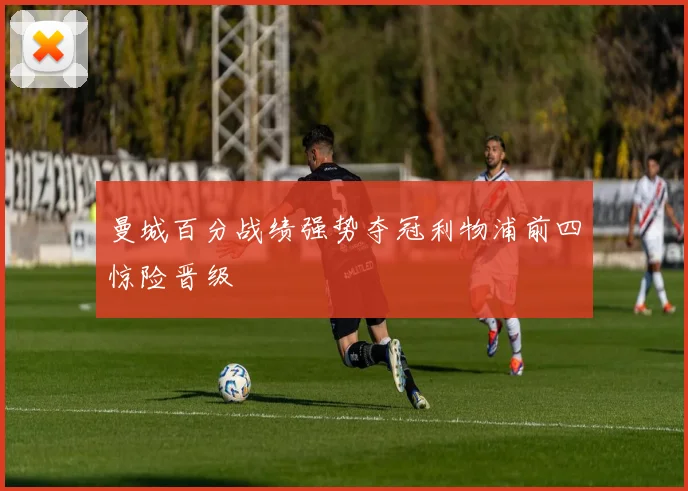 曼城百分战绩强势夺冠利物浦前四惊险晋级