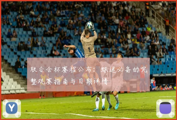 联合会杯赛程公布:球迷必备的完整观赛指南与日期详情