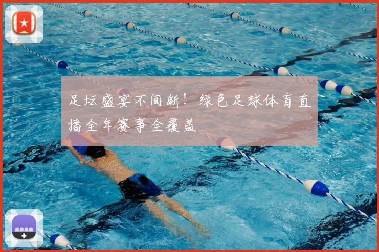 足坛盛宴不间断！绿色足球体育直播全年赛事全覆盖