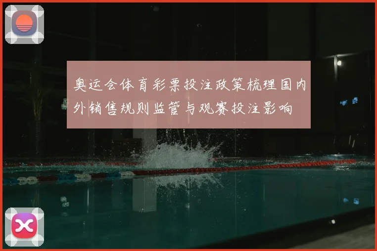 奥运会体育彩票投注政策梳理国内外销售规则监管与观赛投注影响
