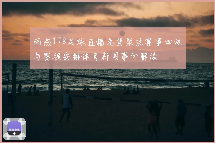 雨燕178足球直播免费聚焦赛事回放与赛程安排体育新闻事件解读