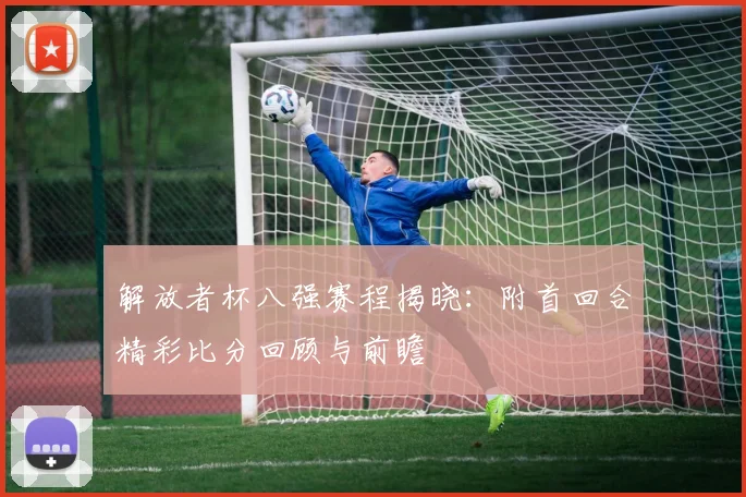解放者杯八强赛程揭晓：附首回合精彩比分回顾与前瞻